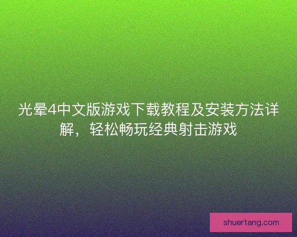 光晕4中文版游戏下载教程及安装方法详解，轻松畅玩经典射击游戏