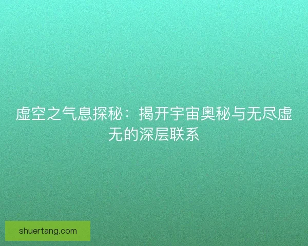 虚空之气息探秘：揭开宇宙奥秘与无尽虚无的深层联系