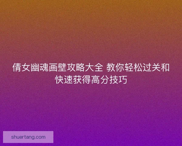 倩女幽魂画壁攻略大全 教你轻松过关和快速获得高分技巧