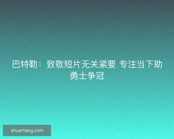 巴特勒：致敬短片无关紧要 专注当下助勇士争冠