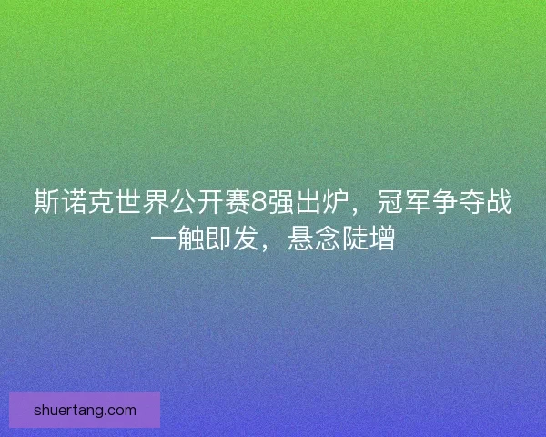 斯诺克世界公开赛8强出炉，冠军争夺战一触即发，悬念陡增