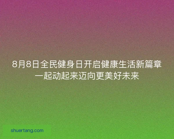 8月8日全民健身日开启健康生活新篇章一起动起来迈向更美好未来 8月8日全民健身日开启健康生活新篇章一起动起来迈向更美好未来