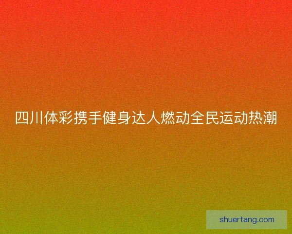 四川体彩携手健身达人燃动全民运动热潮