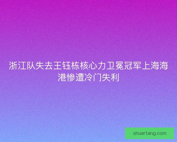 浙江队失去王钰栋核心力卫冕冠军上海海港惨遭冷门失利