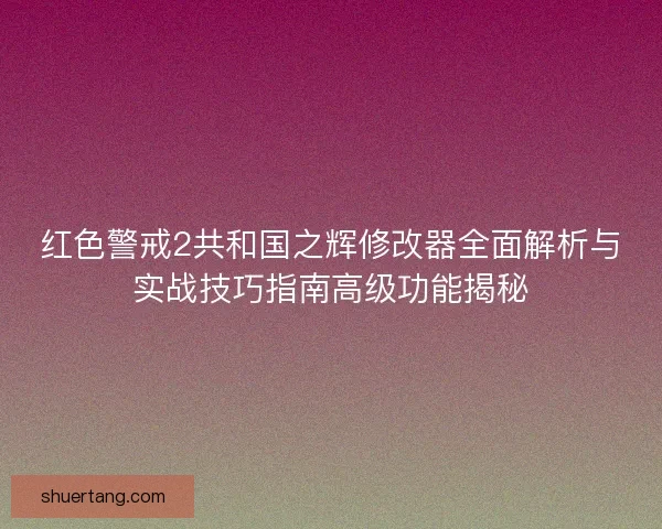 红色警戒2共和国之辉修改器全面解析与实战技巧指南高级功能揭秘