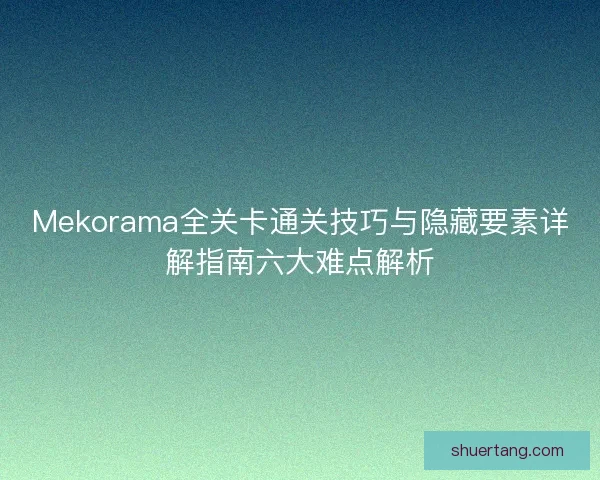 Mekorama全关卡通关技巧与隐藏要素详解指南六大难点解析 Mekorama全关卡通关技巧与隐藏要素详解指南六大难点解析