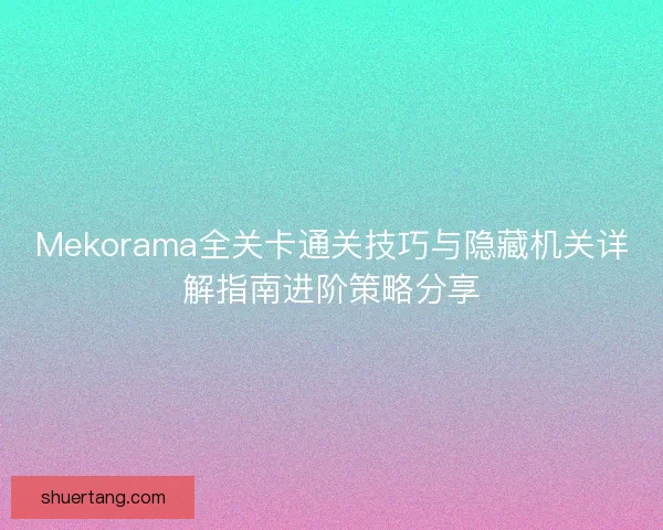 Mekorama全关卡通关技巧与隐藏机关详解指南进阶策略分享