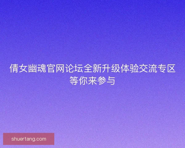 倩女幽魂官网论坛全新升级体验交流专区等你来参与