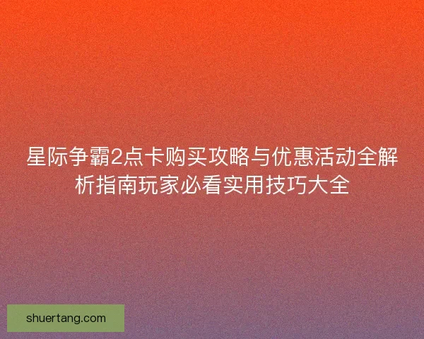 星际争霸2点卡购买攻略与优惠活动全解析指南玩家必看实用技巧大全
